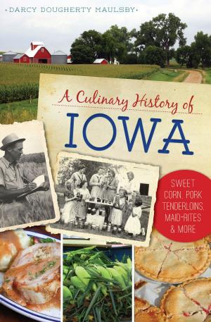 Cover of the book A Culinary History of Iowa: Sweet Corn, Pork Tenderloins, Maid-Rites & More by Missy Tipton Green, Paulette Ledbetter