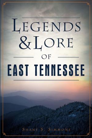 Cover of the book Legends & Lore of East Tennessee by Gregory Bilotto, Frank DiLorenzo