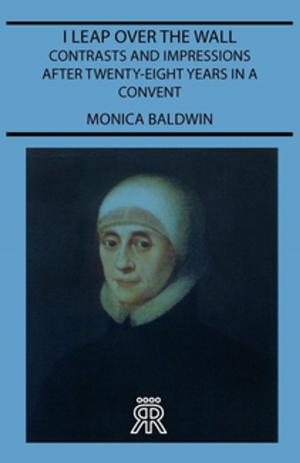 Cover of the book I Leap Over The Wall - Contrasts And Impressions After Twenty-Eight Years In A Convent by Joseph A. Altsheler