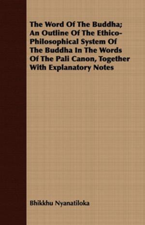Cover of the book The Word Of The Buddha; An Outline Of The Ethico-Philosophical System Of The Buddha In The Words Of The Pali Canon, Together With Explanatory Notes by Ernest Jones