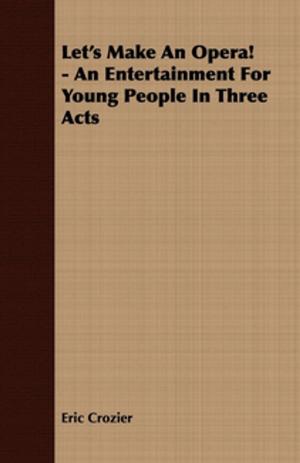 Cover of the book Let's Make An Opera! - An Entertainment For Young People In Three Acts by Jacob Abbott