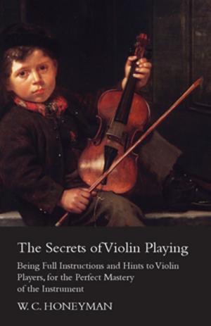 Book cover of The Secrets of Violin Playing - Being Full Instructions and Hints to Violin Players, for the Perfect Mastery of the Instrument