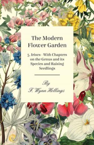 Cover of the book The Modern Flower Garden - 5. Irises - With Chapters on the Genus and its Species and Raising Seedlings by Alfred Russel Wallace