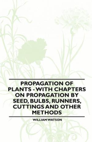 Cover of Propagation of Plants - With Chapters on Propagation by Seed, Bulbs, Runners, Cuttings and Other Methods