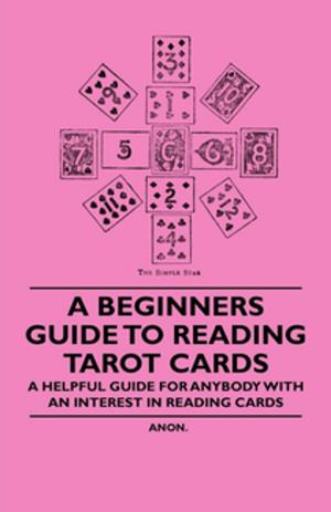 Cover of the book A Beginner's Guide to Reading Tarot Cards - A Helpful Guide for Anybody with an Interest in Reading Cards by Anon