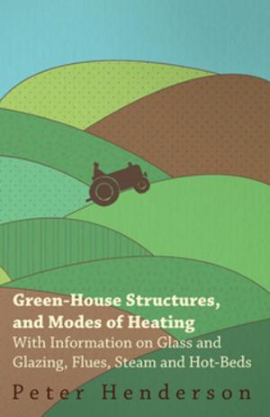 Book cover of Green-House Structures, and Modes of Heating - With Information on Glass and Glazing, Flues, Steam and Hot-Beds