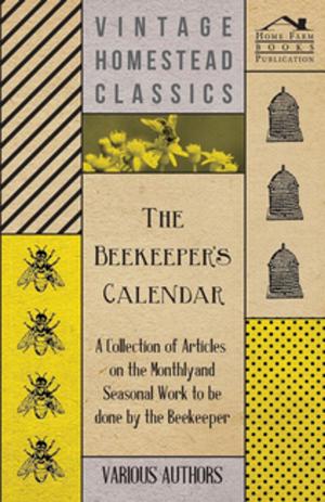 Cover of the book The Beekeeper's Calendar - A Collection of Articles on the Monthly and Seasonal Work to Be Done by the Beekeeper by W. C. Egan