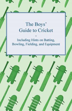 Cover of the book The Boys' Guide to Cricket - Including Hints on Batting, Bowling, Fielding, and Equipment by J. J. O'Brien, M. W. O'Brien
