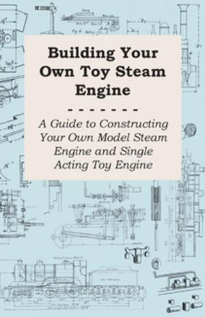 Cover of the book Building Your own Toy Steam Engine - A Guide to Constructing Your own Model Steam Engine and Single Acting Toy Engine by E. F. Benson