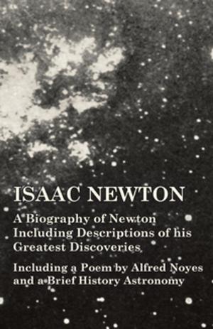 Cover of the book Isaac Newton - A Biography of Newton Including Descriptions of his Greatest Discoveries - Including a Poem by Alfred Noyes and a Brief History Astronomy by Edgar Allan Poe