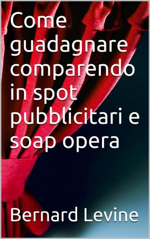 Cover of the book Come guadagnare comparendo in spot pubblicitari e soap opera by Juan Moises de la Serna