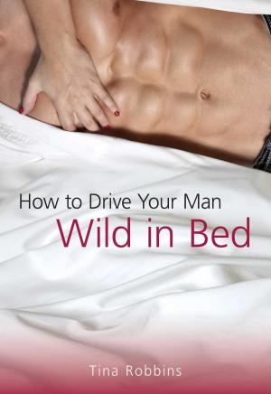 Cover of the book How to Drive Your Man Wild in Bed by Mark Blaxill, Dan Olmsted