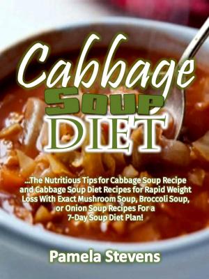 Book cover of Cabbage Soup Diet: The Nutritious Tips for Cabbage Soup Recipe and Cabbage Soup Diet Recipes for Rapid Weight Loss With Exact Mushroom Soup, Broccoli Soup, or Onion Soup Recipes for a 7-Day Soup Diet