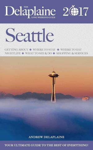 Cover of the book Seattle - The Delaplaine 2017 Long Weekend Guide by Andrew Delaplaine