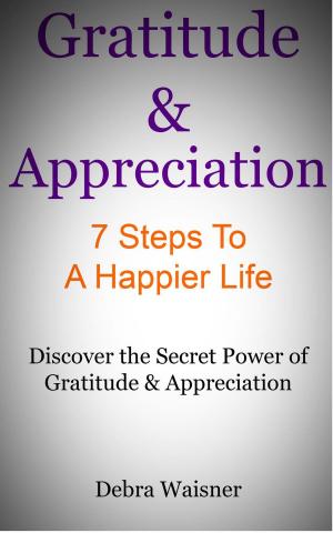 Cover of the book Gratitude & Appreciation 7 Steps To A Happier Life by Phillip Magana