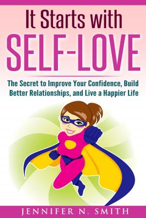 Cover of the book It Starts with Self-Love: The Secret to Improve Your Confidence, Build Better Relationships, and Live a Happier Life by Jeffrey Bedeaux