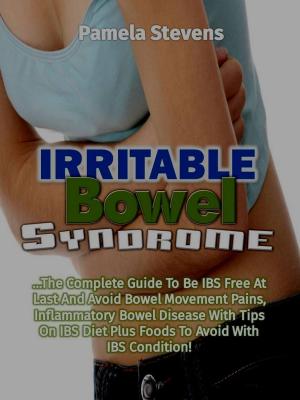 Cover of the book Irritable Bowel Syndrome: The Complete Guide to Be IBS Free At Last and Avoid bowel movement pains, Inflammatory Bowel Disease With Tips on IBS Diet Plus Foods to Avoid With IBS Condition! by Pamela Stevens