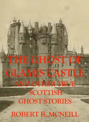 Cover of the book The Ghost of Glamis Castle and other true Scottish Ghost Stories by Mary Gray, Cammie Larsen