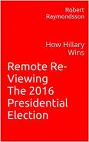 Book cover of Remote Viewing the 2016 Election: A Psychic Look at How Hillary Wins