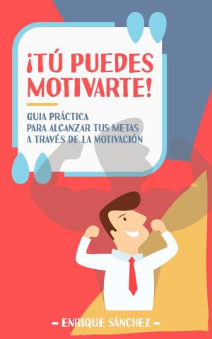 Cover of the book ¡Tú puedes motivarte! Guía práctica para alcanzar tus metas a través de la motivación by Scott Teitsworth