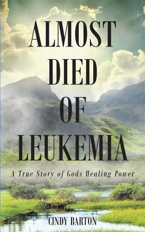 Cover of the book Almost Died of Leukemia: A True Story of Gods Healing Power by Jon Liechty