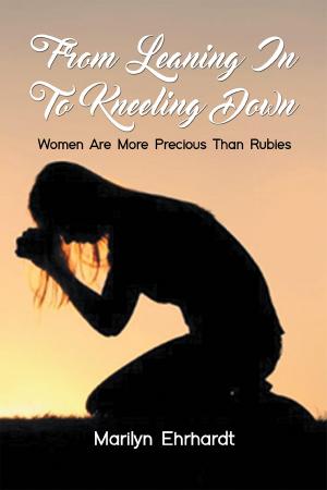 Cover of the book From Leaning In To Kneeling Down Women Are More Precious Than Rubies by Karen Robertson