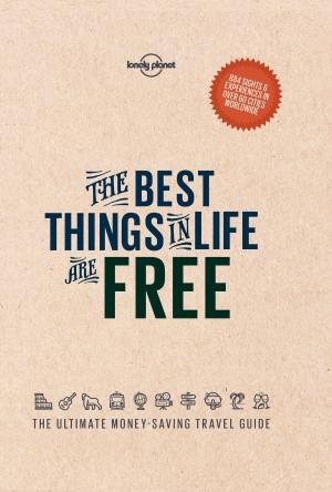 Cover of the book The Best Things in Life are Free by Lonely Planet, Isabel Albiston, Gregor Clark, Alex Egerton, Michael Grosberg, Anna Kaminski, Carolyn McCarthy, Anja Mutic, Adam Skolnick, Cathy Brown
