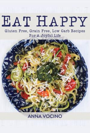 Cover of the book Eat Happy: Gluten Free, Grain Free, Low Carb Recipes For A Joyful Life by Don Orwell