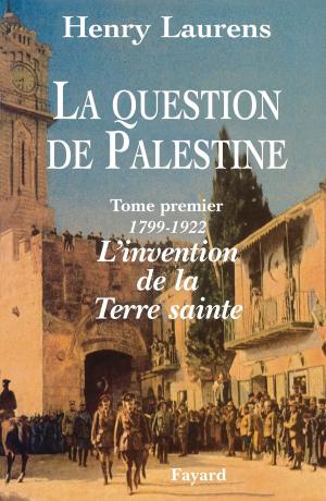 Cover of the book La Question de Palestine - Tome 1 - L'invention de la Terre sainte (1799-1922) by Jacqueline Sauvage