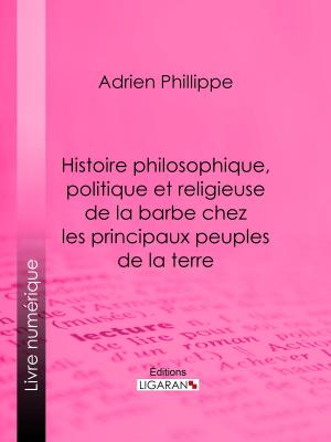 Cover of the book Histoire philosophique, politique et religieuse de la barbe chez les principaux peuples de la terre by Eugène Gallois, Ligaran
