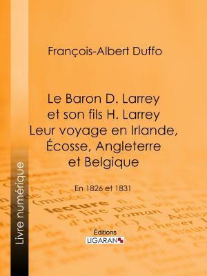 Cover of the book Le Baron D. Larrey et son fils H. Larrey. Leur voyage en Irlande, Écosse, Angleterre et Belgique by Caroline Jaubert, Ligaran