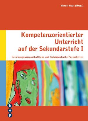 Cover of the book Kompetenzorientierter Unterricht auf der Sekundarstufe I by lic. phil. I, dipl. publ. Martin Blatter, lic. phil Fabia Hartwagner