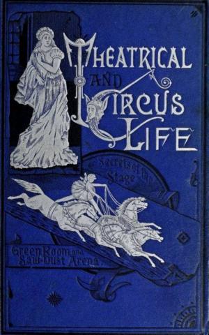 Cover of the book Theatrical and Circus Life or, Secrets of the Stage, Green-Room and Sawdust Arena by Edward Sylvester Ellis
