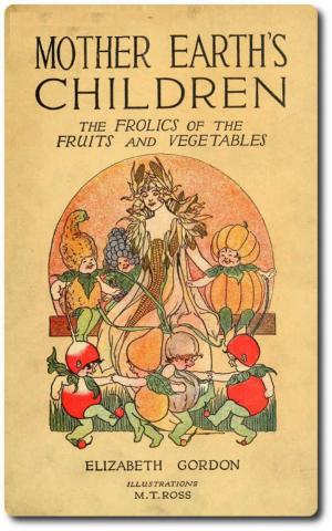 Book cover of Mother Earth's Children: The Frolics of the Fruits and Vegetables
