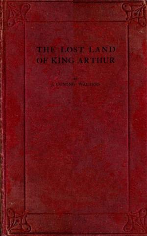 Cover of the book The Lost Land of King Arthur by John Petch Hewby