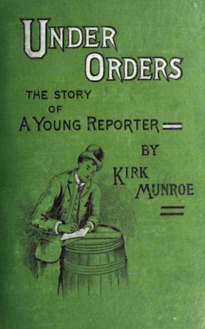 Cover of the book Under Orders: The story of a young reporter by Samuel Eberly Gross