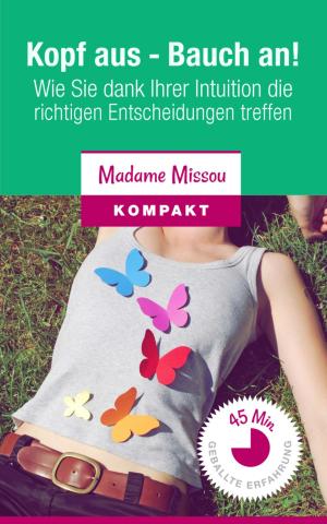 Cover of the book Kopf aus - Bauch an! Wie Sie dank Ihrer Intuition die richtigen Entscheidungen treffen. by Alikzandria James