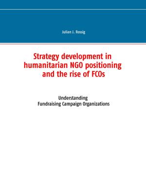 Cover of the book Strategy development in humanitarian NGO positioning and the rise of FCOs by Uwe Post, Frank Lauenroth, Niklas Peinecke, Frederic Brake, Merlin Thomas, Uwe Hermann, Christian Weis