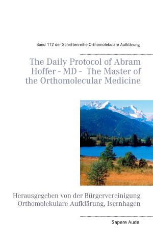 Cover of the book The Daily Protocol of Abram Hoffer – MD – The Master of the Orthomolecular Medicine by Jürgen Stausberg