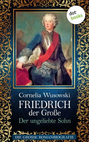 Cover of the book Friedrich der Große - Band 1: Der ungeliebte Sohn - Die große Romanbiografie by Mattias Gerwald