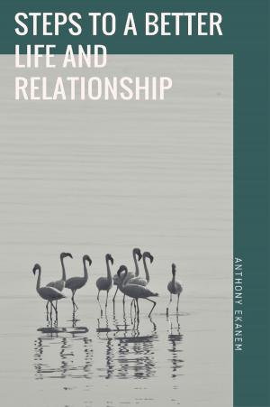 Cover of the book Steps to a Better Life and Relationship by Anthony Ekanem