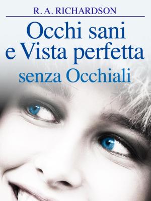 Cover of the book Occhi sani e vista perfetta senza occhiali by AA. VV.