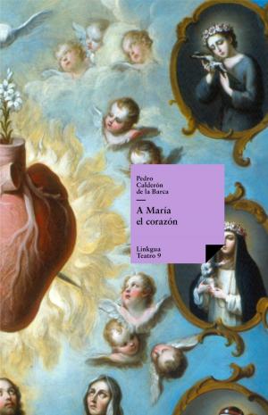 Cover of the book A María el corazón by Pedro Calderón de la Barca