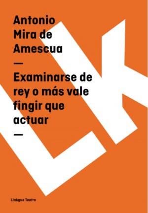 Cover of the book Examinarse de rey o más vale fingir que actuar by Miguel de Cervantes Saavedra