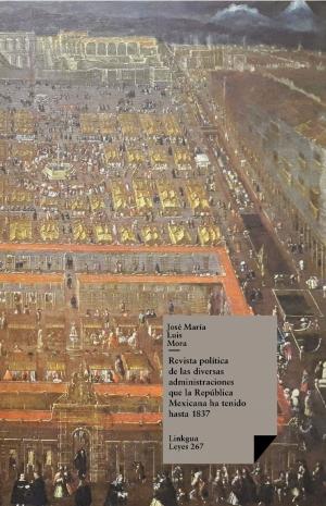 Cover of the book Revista política de las diversas administraciones que la República Mexicana ha tenido hasta 1837 by Antonio Mira de Amescua