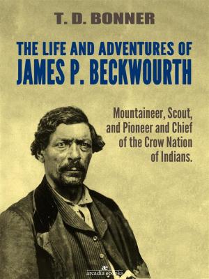 Cover of the book The Life and Adventures of James P. Beckwourth: Mountaineer, Scout, and Pioneer, and Chief of the Crow Nation of Indians (Illustrated) by Mary-Ann Kirkby