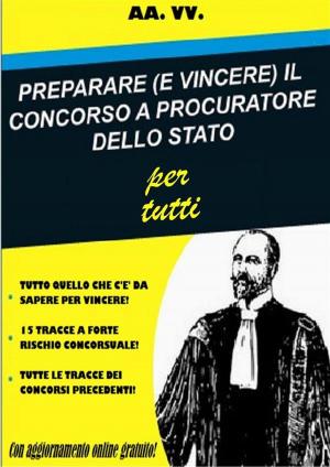 Cover of the book PREPARARE (E VINCERE) IL CONCORSO A PROCURATORE DELLO STATO per tutti by AA. VV., Aa. Vv.