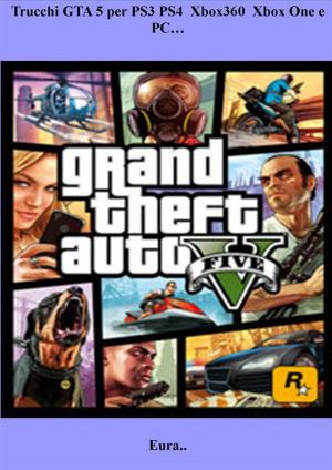 Cover of the book Trucchi GTA 5 per PS3 PS4 Xbox360 Xbox One e PC… by Chakong Xiong