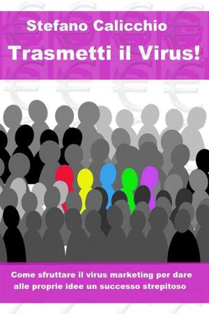 Cover of the book Trasmetti il virus! Come sfruttare il virus marketing per dare alle proprie idee un successo strepitoso. by Stefano Calicchio
