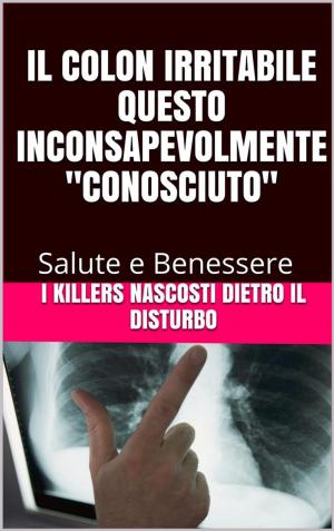 Cover of the book Il colon irritabile questo inconsapevolmente conosciuto. I killers nascosti. by Genitori Oggi